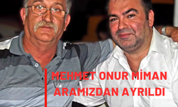 Mehmet Onur Miman aramızdan ayrıldı